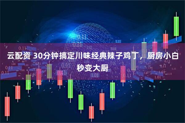 云配资 30分钟搞定川味经典辣子鸡丁，厨房小白秒变大厨