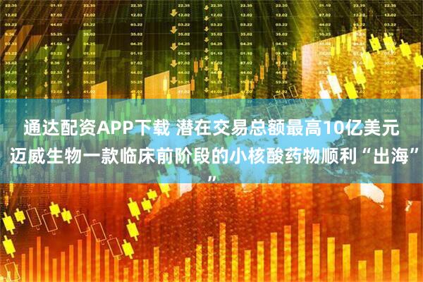 通达配资APP下载 潜在交易总额最高10亿美元 迈威生物一款临床前阶段的小核酸药物顺利“出海”
