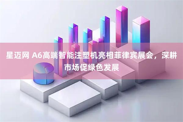 星迈网 A6高端智能注塑机亮相菲律宾展会，深耕市场促绿色发展