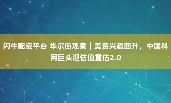 闪牛配资平台 华尔街观察｜美资兴趣回升，中国科网巨头迎估值重估2.0
