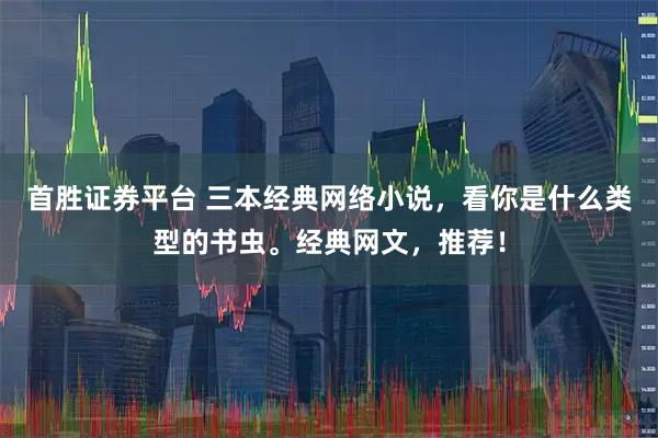 首胜证券平台 三本经典网络小说，看你是什么类型的书虫。经典网文，推荐！