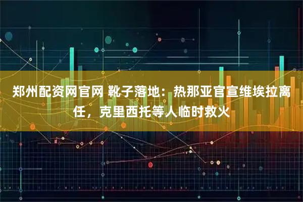 郑州配资网官网 靴子落地：热那亚官宣维埃拉离任，克里西托等人临时救火