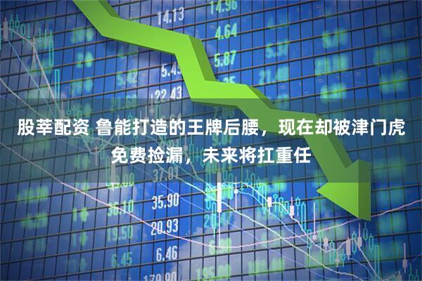 股莘配资 鲁能打造的王牌后腰，现在却被津门虎免费捡漏，未来将扛重任
