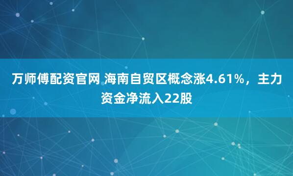 万师傅配资官网 海南自贸区概念涨4.61%，主力资金净流入22股