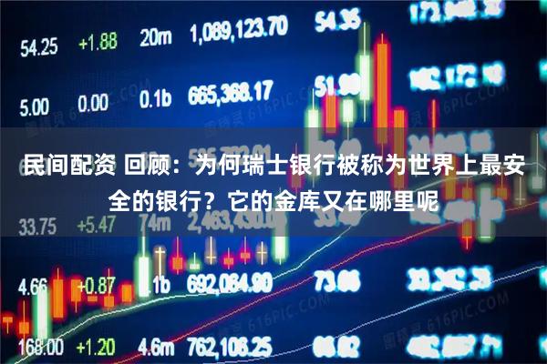 民间配资 回顾：为何瑞士银行被称为世界上最安全的银行？它的金库又在哪里呢