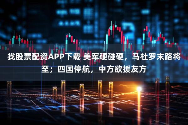 找股票配资APP下载 美军硬碰硬，马杜罗末路将至；四国停航，中方欲援友方