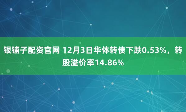 银铺子配资官网 12月3日华体转债下跌0.53%，转股溢价率14.86%