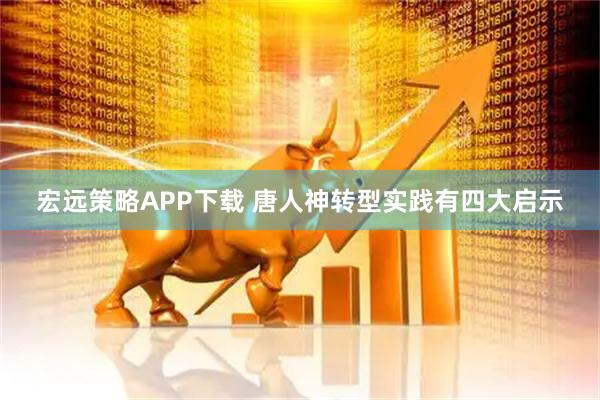 宏远策略APP下载 唐人神转型实践有四大启示