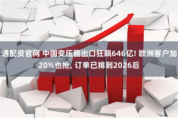 通配资官网 中国变压器出口狂飙646亿! 欧洲客户加20%也抢, 订单已排到2026后
