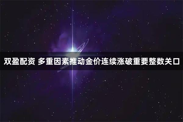 双盈配资 多重因素推动金价连续涨破重要整数关口