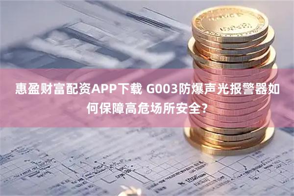 惠盈财富配资APP下载 G003防爆声光报警器如何保障高危场所安全？