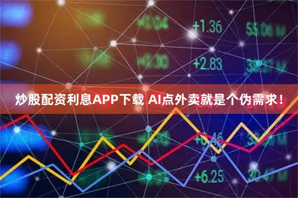 炒股配资利息APP下载 AI点外卖就是个伪需求！