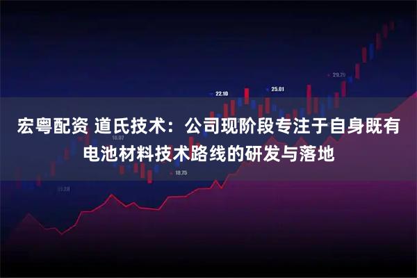 宏粤配资 道氏技术：公司现阶段专注于自身既有电池材料技术路线的研发与落地