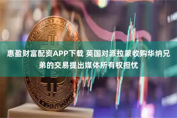 惠盈财富配资APP下载 英国对派拉蒙收购华纳兄弟的交易提出媒体所有权担忧