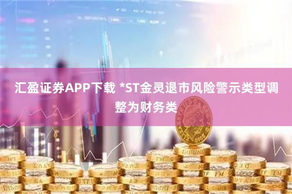 汇盈证券APP下载 *ST金灵退市风险警示类型调整为财务类
